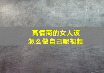 高情商的女人该怎么做自己呢视频