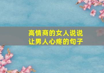 高情商的女人说说让男人心疼的句子