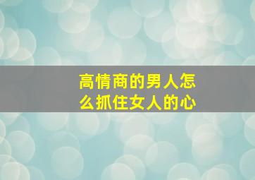 高情商的男人怎么抓住女人的心