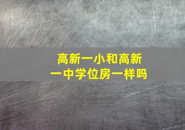 高新一小和高新一中学位房一样吗