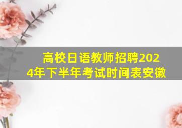 高校日语教师招聘2024年下半年考试时间表安徽