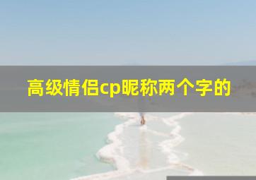 高级情侣cp昵称两个字的