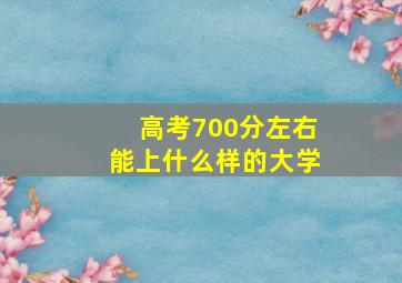 高考700分左右能上什么样的大学