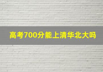 高考700分能上清华北大吗