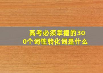 高考必须掌握的300个词性转化词是什么