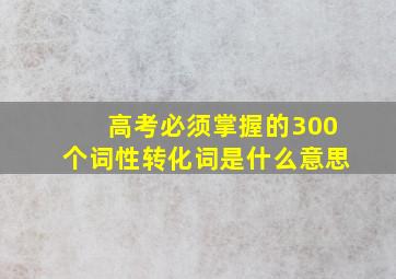 高考必须掌握的300个词性转化词是什么意思