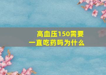 高血压150需要一直吃药吗为什么