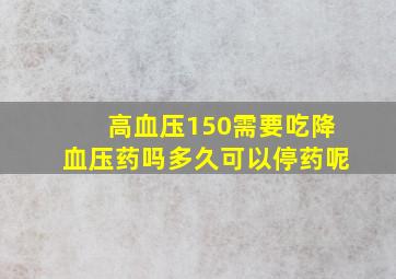 高血压150需要吃降血压药吗多久可以停药呢