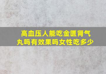 高血压人能吃金匮肾气丸吗有效果吗女性吃多少