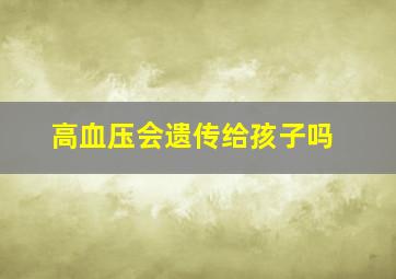 高血压会遗传给孩子吗