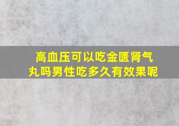 高血压可以吃金匮肾气丸吗男性吃多久有效果呢