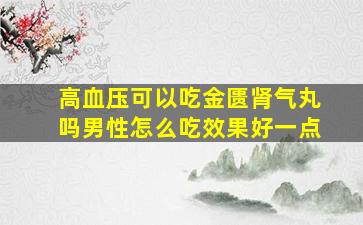 高血压可以吃金匮肾气丸吗男性怎么吃效果好一点