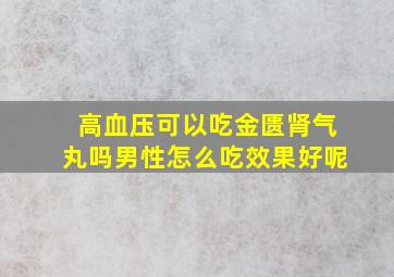 高血压可以吃金匮肾气丸吗男性怎么吃效果好呢