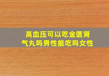 高血压可以吃金匮肾气丸吗男性能吃吗女性