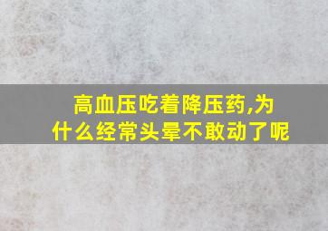 高血压吃着降压药,为什么经常头晕不敢动了呢