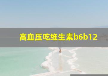 高血压吃维生素b6b12