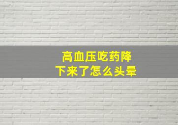 高血压吃药降下来了怎么头晕