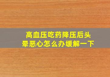 高血压吃药降压后头晕恶心怎么办缓解一下