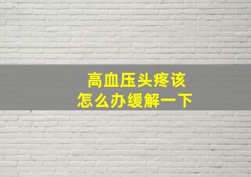 高血压头疼该怎么办缓解一下