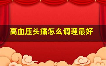 高血压头痛怎么调理最好