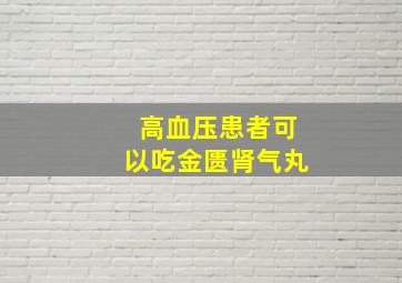 高血压患者可以吃金匮肾气丸