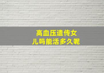 高血压遗传女儿吗能活多久呢