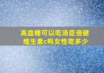 高血糖可以吃汤臣倍健维生素c吗女性吃多少