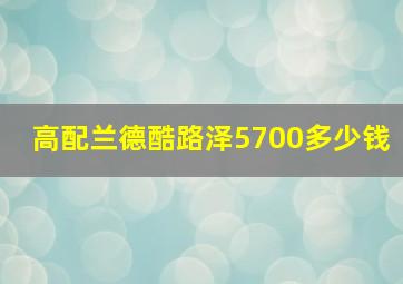 高配兰德酷路泽5700多少钱