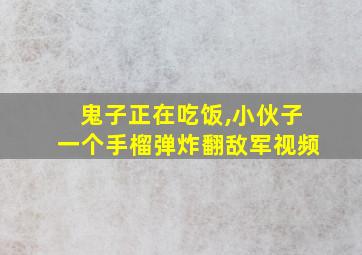 鬼子正在吃饭,小伙子一个手榴弹炸翻敌军视频