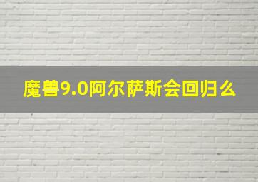 魔兽9.0阿尔萨斯会回归么