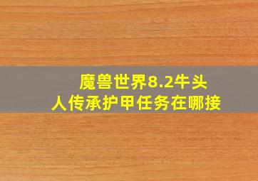 魔兽世界8.2牛头人传承护甲任务在哪接