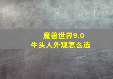 魔兽世界9.0牛头人外观怎么选