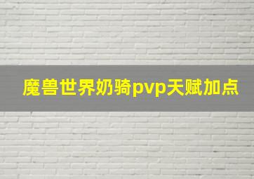 魔兽世界奶骑pvp天赋加点