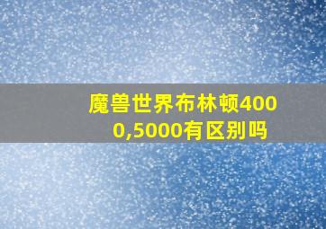 魔兽世界布林顿4000,5000有区别吗