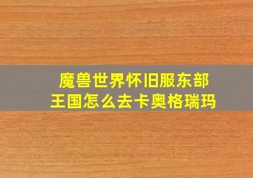 魔兽世界怀旧服东部王国怎么去卡奥格瑞玛