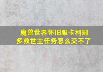 魔兽世界怀旧服卡利姆多救世主任务怎么交不了