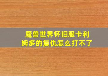 魔兽世界怀旧服卡利姆多的复仇怎么打不了