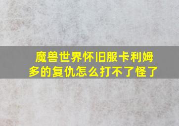 魔兽世界怀旧服卡利姆多的复仇怎么打不了怪了