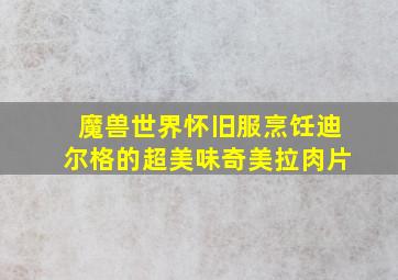 魔兽世界怀旧服烹饪迪尔格的超美味奇美拉肉片