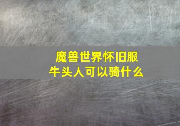 魔兽世界怀旧服牛头人可以骑什么