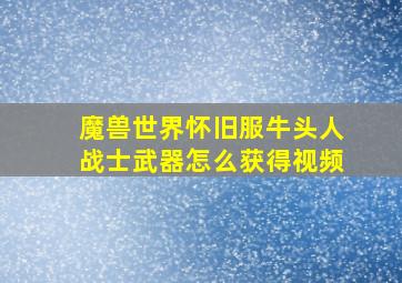 魔兽世界怀旧服牛头人战士武器怎么获得视频