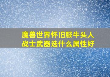 魔兽世界怀旧服牛头人战士武器选什么属性好