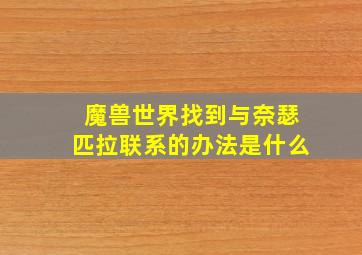 魔兽世界找到与奈瑟匹拉联系的办法是什么