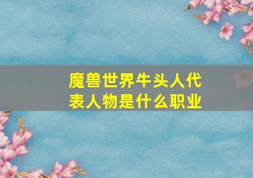 魔兽世界牛头人代表人物是什么职业