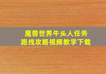 魔兽世界牛头人任务路线攻略视频教学下载