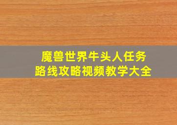 魔兽世界牛头人任务路线攻略视频教学大全