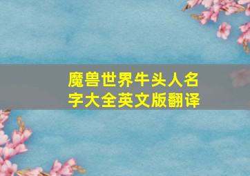 魔兽世界牛头人名字大全英文版翻译