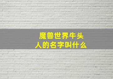 魔兽世界牛头人的名字叫什么