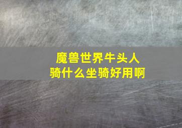 魔兽世界牛头人骑什么坐骑好用啊