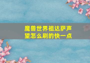 魔兽世界祖达萨声望怎么刷的快一点